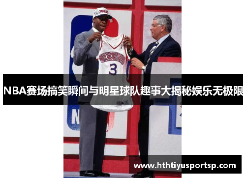 NBA赛场搞笑瞬间与明星球队趣事大揭秘娱乐无极限